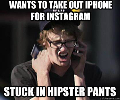 Wants to take out Iphone for Instagram Stuck in hipster pants  Sad Hipster