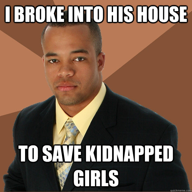 I broke into his house to save kidnapped girls - I broke into his house to save kidnapped girls  Successful Black Man