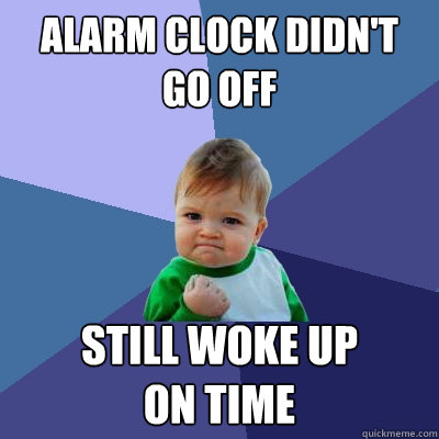 alarm clock didn't go off still woke up 
on time  Success Kid