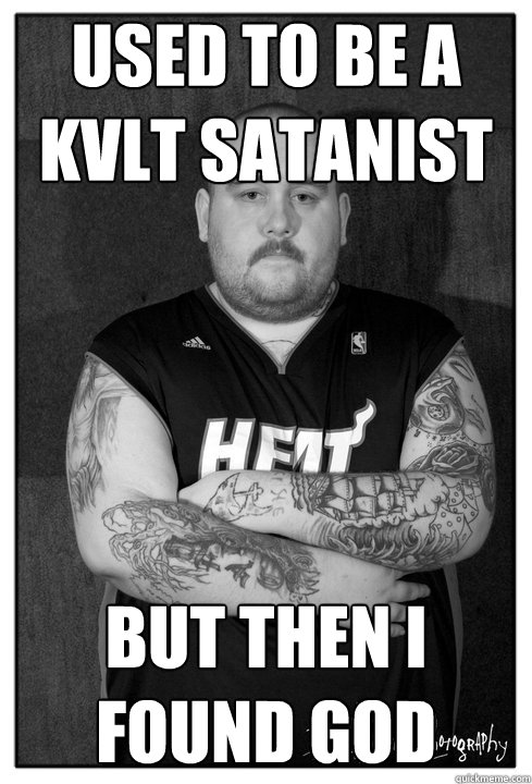 used to be a kvlt satanist But then i found god  