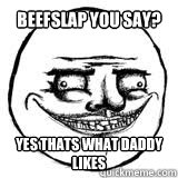 Beefslap you say?  yes thats what daddy likes  Scary Me Gusta