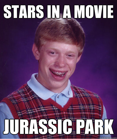 Stars in a movie Jurassic Park - Stars in a movie Jurassic Park  Bad Luck Brian