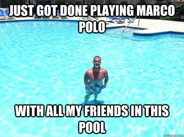 Just got done playing marco polo with all my friends in this pool  foreveraloneryan