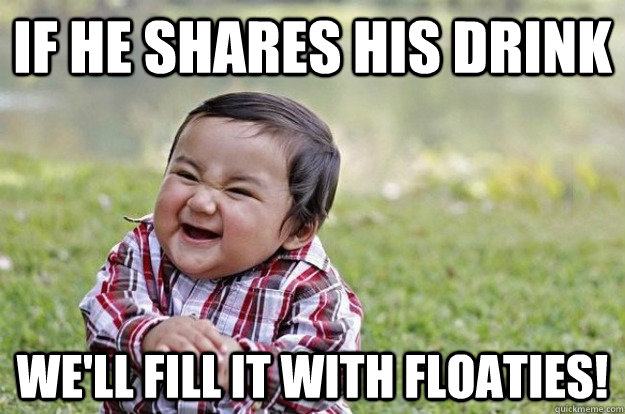 If he shares his drink We'll fill it with floaties! - If he shares his drink We'll fill it with floaties!  Evil Toddler