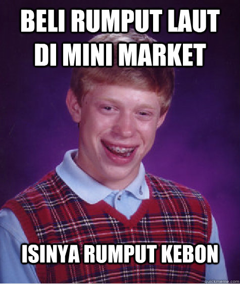 beli rumput laut di mini market isinya rumput kebon - beli rumput laut di mini market isinya rumput kebon  Bad Luck Brian