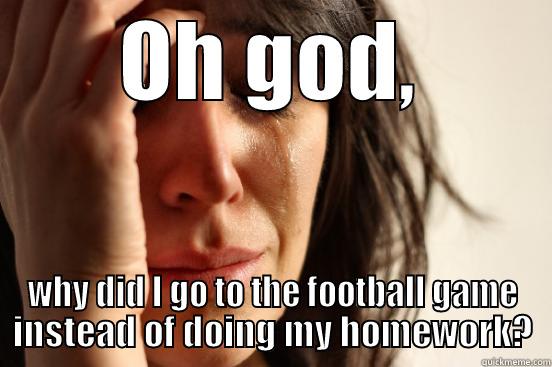 OH GOD, WHY DID I GO TO THE FOOTBALL GAME INSTEAD OF DOING MY HOMEWORK? First World Problems
