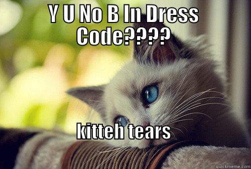 Y U NO B IN DRESS CODE???? KITTEH TEARS                                                           First World Problems Cat