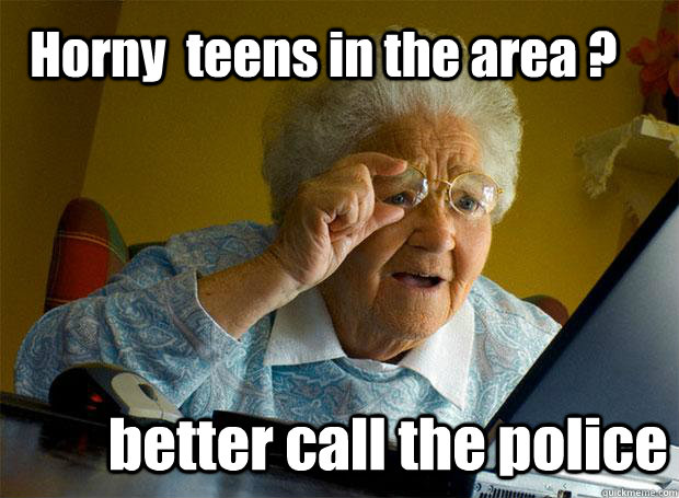 Horny  teens in the area ? better call the police  Grandma finds the Internet