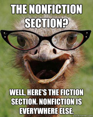 The Nonfiction section? Well, here's the fiction section. Nonfiction is everywhere else.  Judgmental Bookseller Ostrich