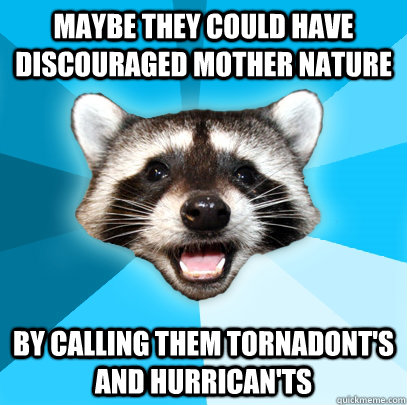 Maybe they could have discouraged mother nature by calling them tornadont's and hurrican'ts  - Maybe they could have discouraged mother nature by calling them tornadont's and hurrican'ts   Lame Pun Coon