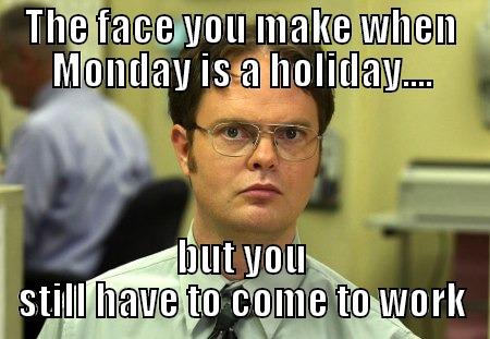 The face you make when Monday is a holiday.... - THE FACE YOU MAKE WHEN MONDAY IS A HOLIDAY.... BUT YOU STILL HAVE TO COME TO WORK Schrute