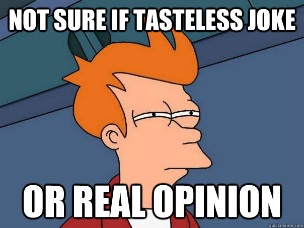 Not sure if tasteless Joke Or real Opinion  Futurama Fry