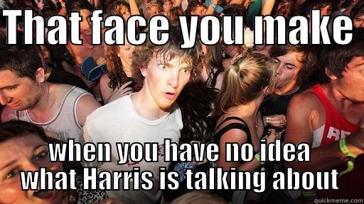 THAT FACE YOU MAKE  WHEN YOU HAVE NO IDEA WHAT HARRIS IS TALKING ABOUT Sudden Clarity Clarence