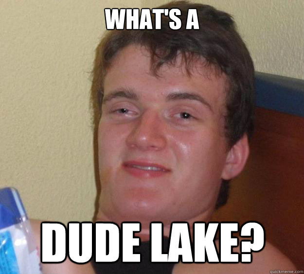 What's a dude lake?  10 Guy