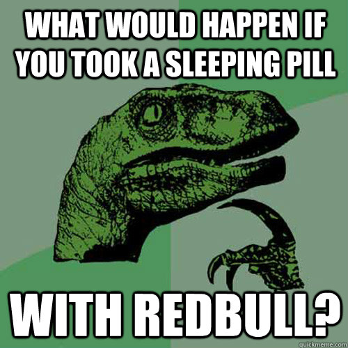 What would happen if you took a sleeping pill with redbull?  Philosoraptor