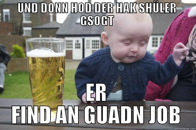 UND DONN HOD DER HAK SHÜLER GSOGT ER FIND AN GUADN JOB drunk baby