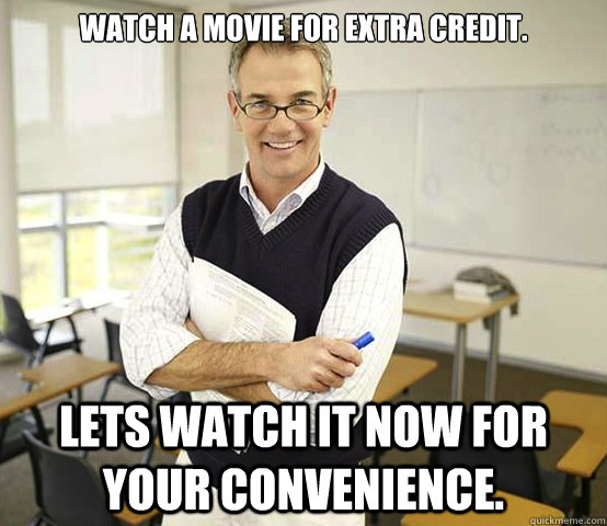 Watch a movie for extra credit. Lets watch it now for your convenience. - Watch a movie for extra credit. Lets watch it now for your convenience.  Cool College Professor