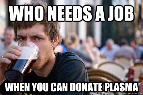 WHO NEEDS A JOB WHEN YOU CAN DONATE PLASMA - WHO NEEDS A JOB WHEN YOU CAN DONATE PLASMA  Lazy College Senior