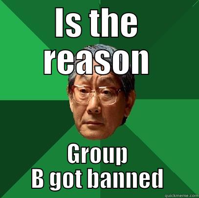 Group B - IS THE REASON GROUP B GOT BANNED High Expectations Asian Father