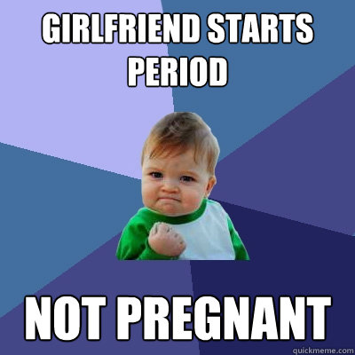 Girlfriend starts period not pregnant   Success Kid