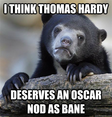 I think Thomas Hardy Deserves an Oscar nod as Bane  Confession Bear