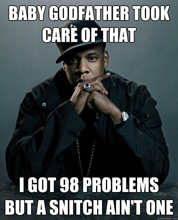 Baby Godfather took care of that  I got 98 problems but a snitch ain't one - Baby Godfather took care of that  I got 98 problems but a snitch ain't one  Jay-Zs Problems