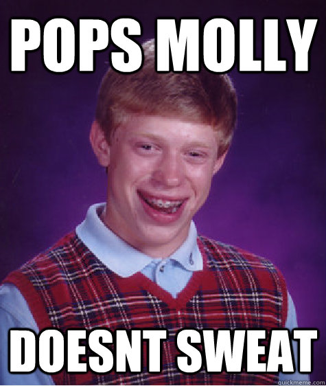 Pops molly Doesnt sweat  Bad Luck Brian