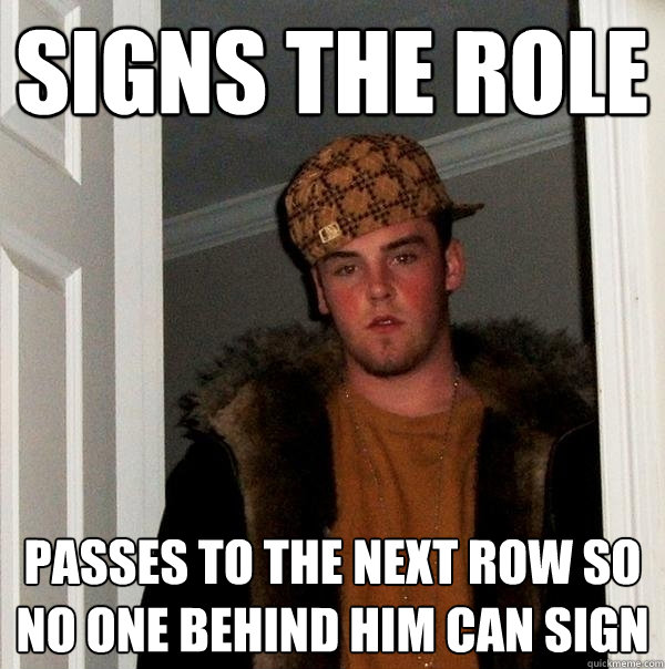 signs the role passes to the next row so no one behind him can sign  Scumbag Steve