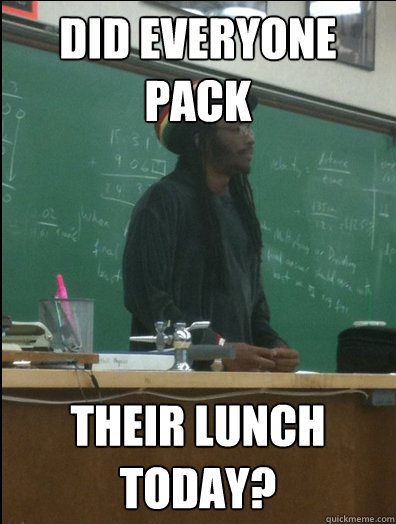 did everyone pack their lunch today?  Rasta Science Teacher