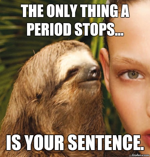 The only thing a period stops... Is your sentence.  rape sloth