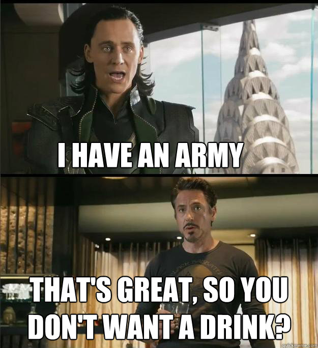 I have an army that's great, So you don't want a drink?  The Avengers