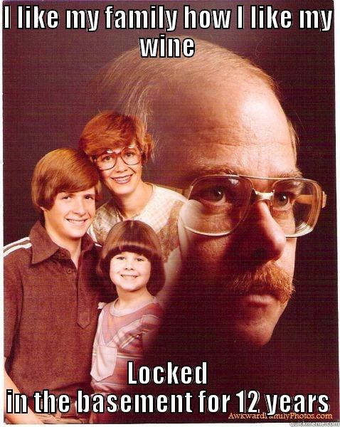 I LIKE MY FAMILY HOW I LIKE MY WINE LOCKED IN THE BASEMENT FOR 12 YEARS Vengeance Dad