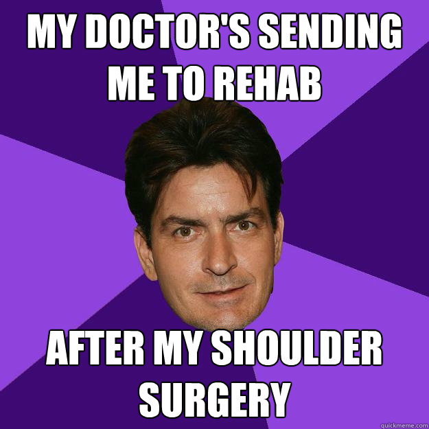 My doctor's sending me to rehab after my shoulder surgery - My doctor's sending me to rehab after my shoulder surgery  Clean Sheen