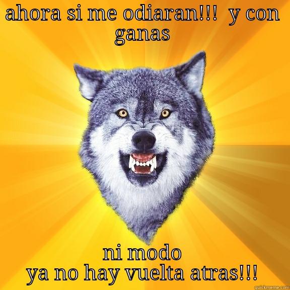 AHORA SI ME ODIARAN!!!  Y CON GANAS NI MODO YA NO HAY VUELTA ATRAS!!! Courage Wolf