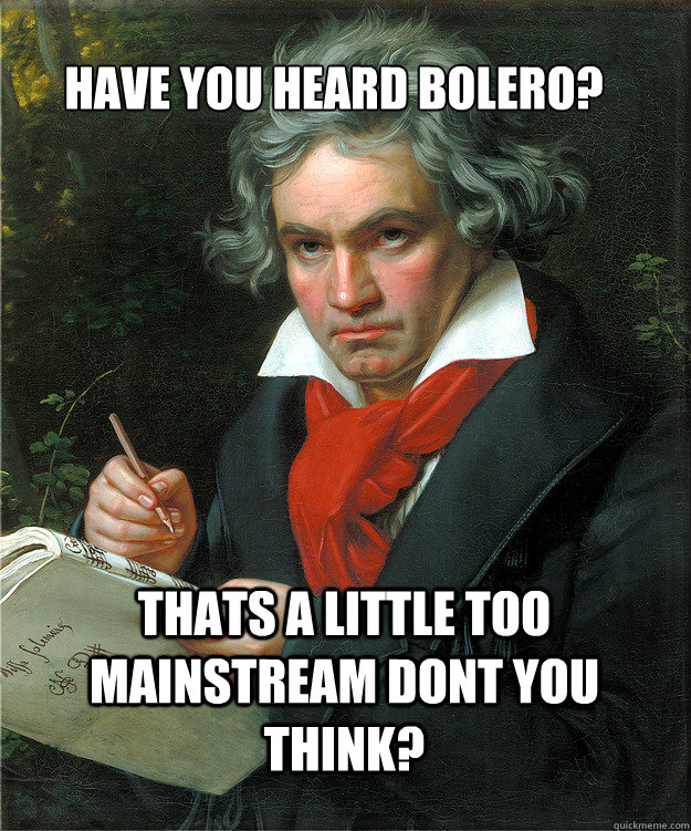 Have you heard bolero? thats a little too mainstream dont you think? - Have you heard bolero? thats a little too mainstream dont you think?  Music Snob