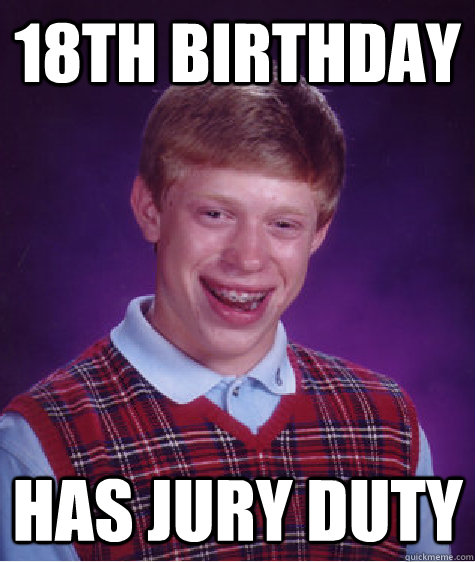18th birthday HAS JURY duty  Bad Luck Brian