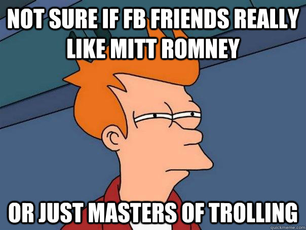 not sure if fb friends really like mitt romney or just masters of trolling  Futurama Fry