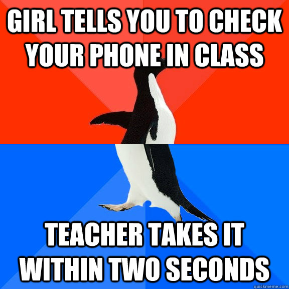 girl tells you to check your phone in class Teacher takes it within two seconds - girl tells you to check your phone in class Teacher takes it within two seconds  Socially Awesome Awkward Penguin