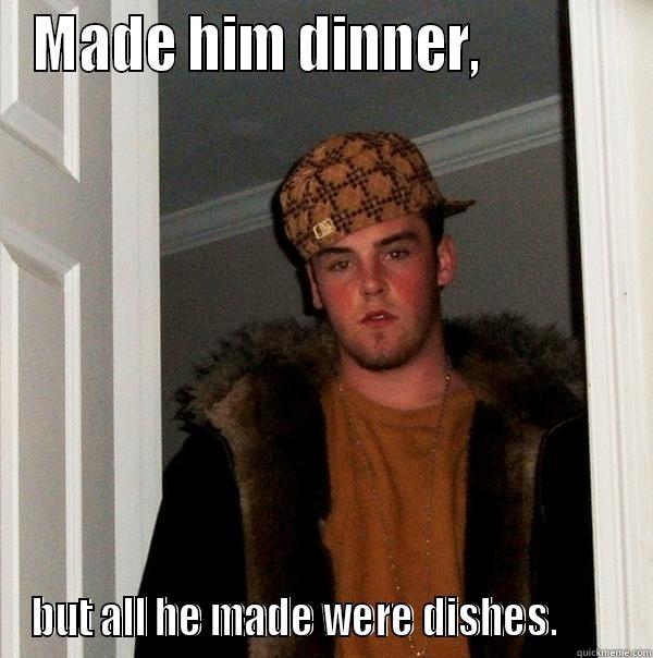 Scumbag Boyfriend - MADE HIM DINNER,             BUT ALL HE MADE WERE DISHES.        Scumbag Steve