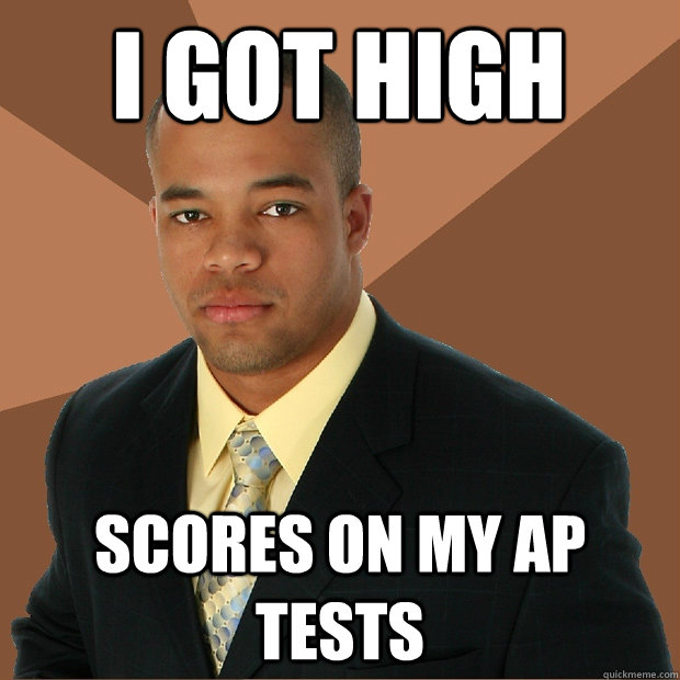 I GOT HIGH SCORES ON MY AP TESTS  Successful Black Man