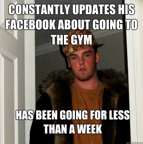 constantly updates his facebook about going to the gym has been going for less than a week  Scumbag Steve