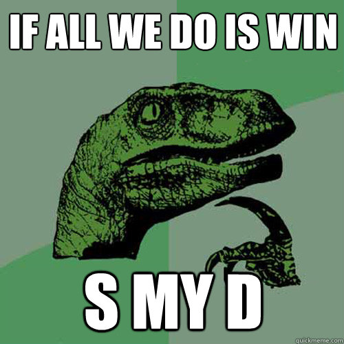 If All we do is win S my D - If All we do is win S my D  Philosoraptor