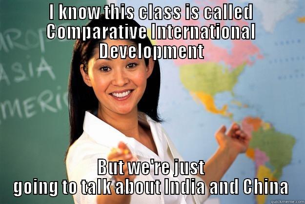 I KNOW THIS CLASS IS CALLED COMPARATIVE INTERNATIONAL DEVELOPMENT BUT WE'RE JUST GOING TO TALK ABOUT INDIA AND CHINA Unhelpful High School Teacher