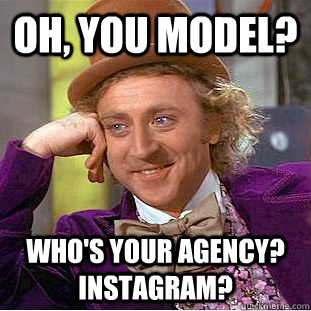 oh, you model? Who's your agency? instagram?  Condescending Wonka