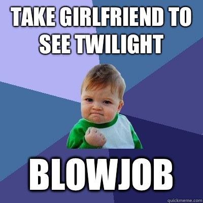 Take girlfriend to see twilight  Blowjob  Success Kid