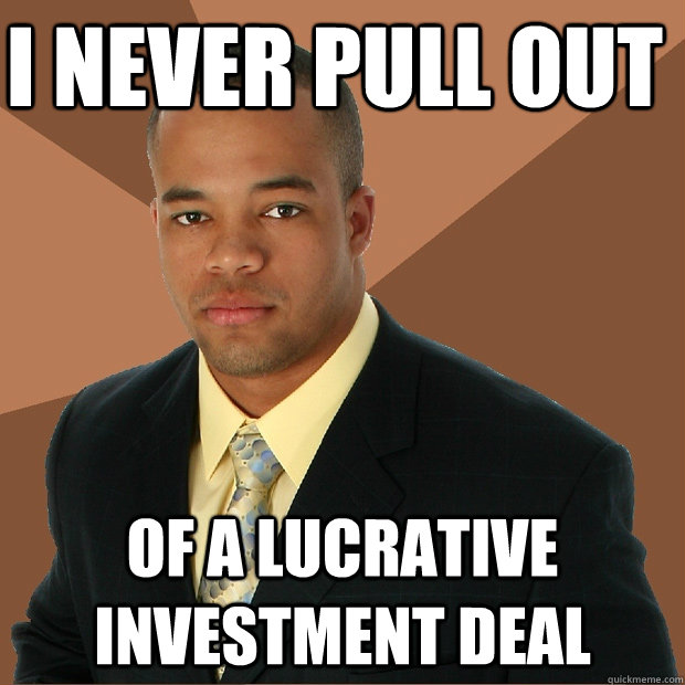 i never pull out of a lucrative investment deal - i never pull out of a lucrative investment deal  Successful Black Man