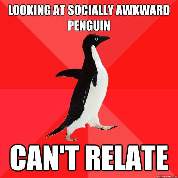 Looking at Socially Awkward Penguin Can't relate  Socially Awesome Penguin