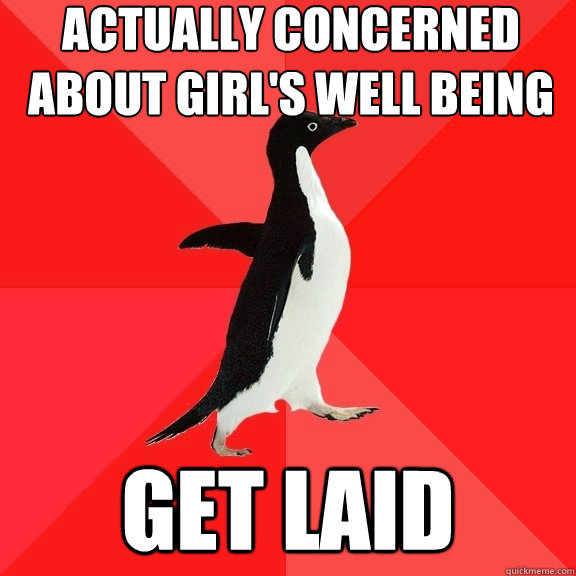 Actually concerned about girl's well being get laid  Socially Awesome Penguin