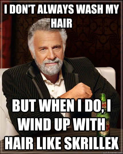 I don't always wash my hair But when I do, I wind up with hair like Skrillex  The Most Interesting Man In The World