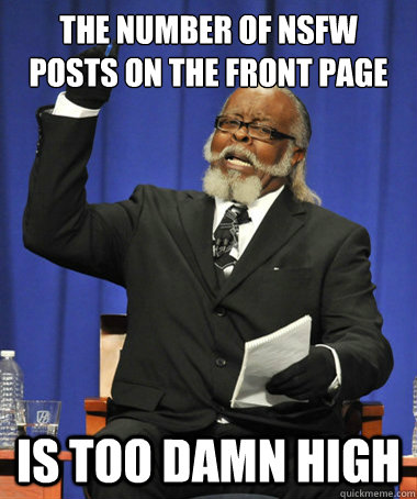 The number of NSFW posts on the front page Is TOO damn high  The Rent Is Too Damn High